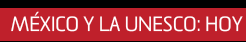 MÉXICO Y LA UNESCO, HOY